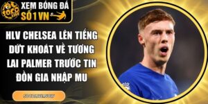 HLV Chelsea lên tiếng dứt khoát