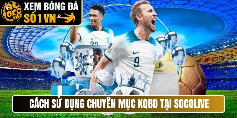 Cách sử dụng chuyên mục KQBĐ tại Socolive
