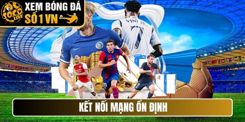 Kết nối mạng ổn định
