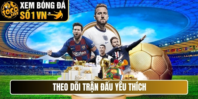Theo dõi trận đấu yêu thích