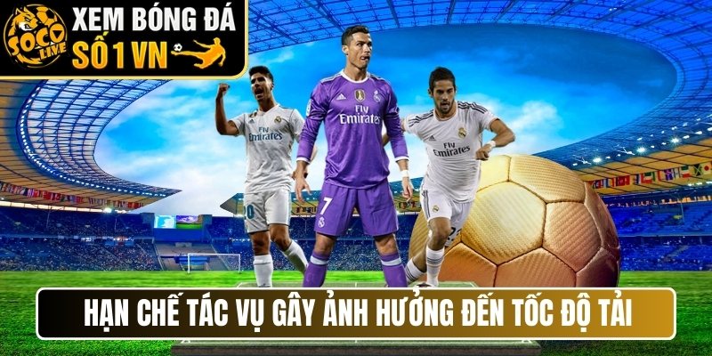 Hạn chế tác vụ gây ảnh hưởng đến tốc độ tải