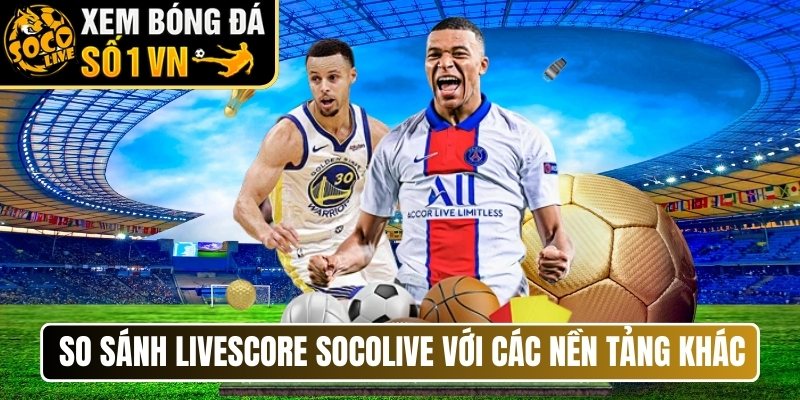 So sánh livescore Socolive với các nền tảng khác