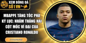 Mbappe tăng tốc phá kỷ lục