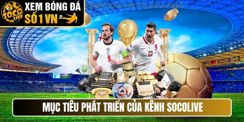 Mục tiêu phát triển của kênh Socolive trực tiếp bóng đá