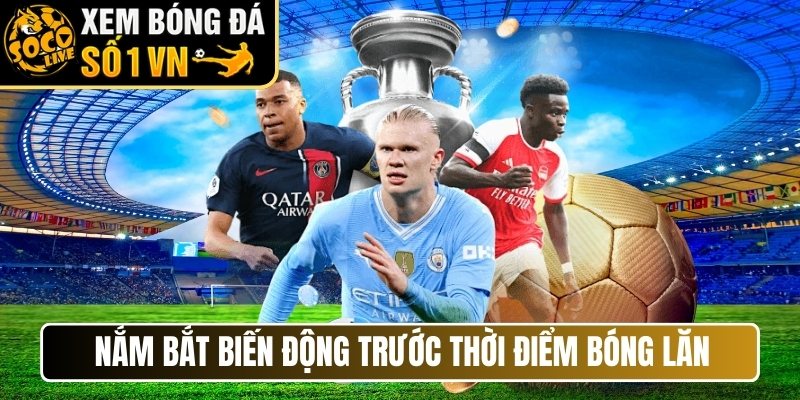 Nắm bắt biến động trước thời điểm bóng lăn