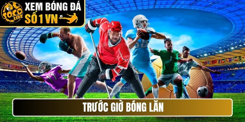 Trước giờ bóng lăn