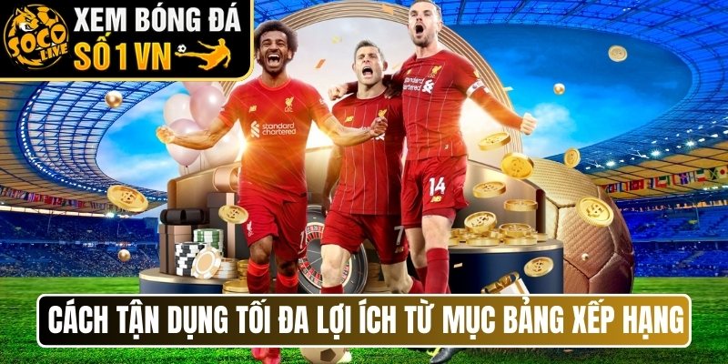 Cách tận dụng tối đa lợi ích từ mục bảng xếp hạng