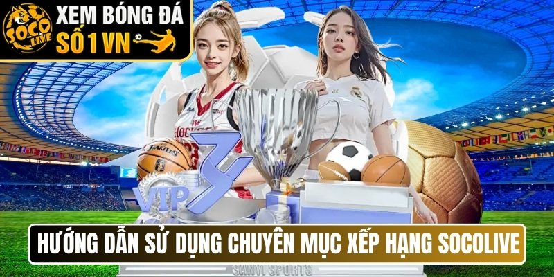 Hướng dẫn sử dụng chuyên mục xếp hạng tại Socolive